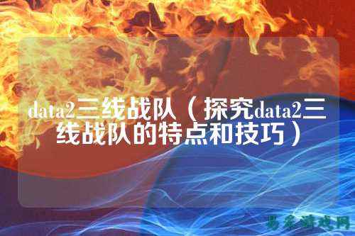 data2三线战队（探究data2三线战队的特点和技巧）