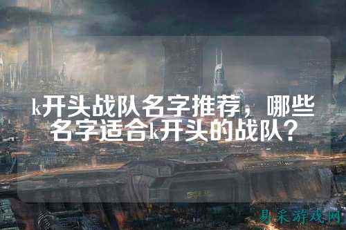 k开头战队名字推荐，哪些名字适合k开头的战队？
