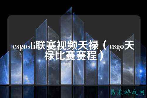 csgosli联赛视频天禄（csgo天禄比赛赛程）