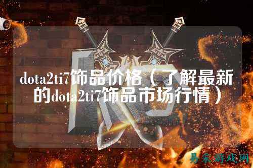 dota2ti7饰品价格（了解最新的dota2ti7饰品市场行情）