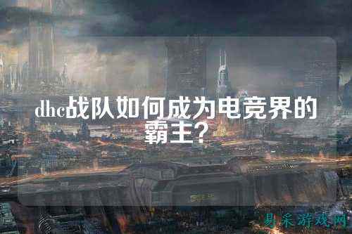 dhc战队如何成为电竞界的霸主？