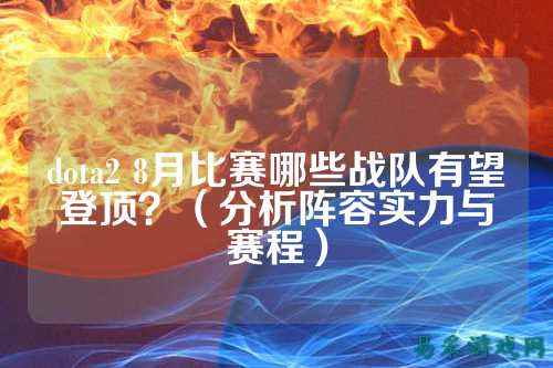 dota2 8月比赛哪些战队有望登顶？（分析阵容实力与赛程）
