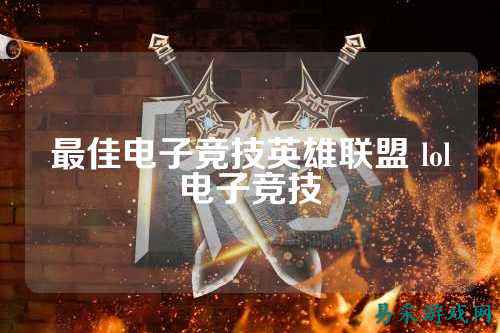 最佳电子竞技英雄联盟 lol电子竞技