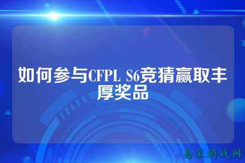 如何参与CFPL S6竞猜赢取丰厚奖品