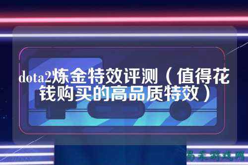 dota2炼金特效评测（值得花钱购买的高品质特效）