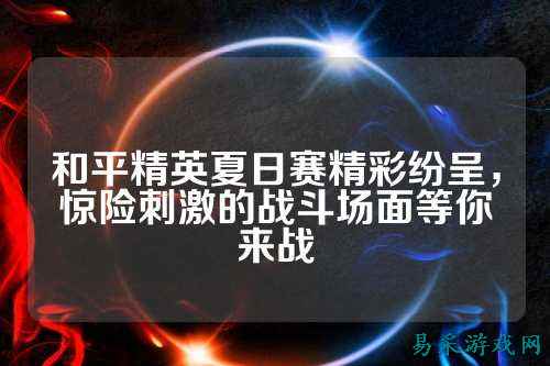 和平精英夏日赛精彩纷呈，惊险刺激的战斗场面等你来战