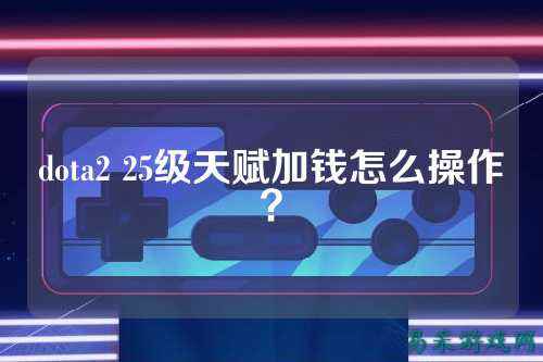 dota2 25级天赋加钱怎么操作？