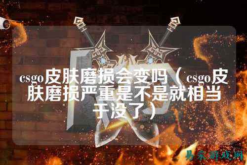 csgo皮肤磨损会变吗（csgo皮肤磨损严重是不是就相当于没了）