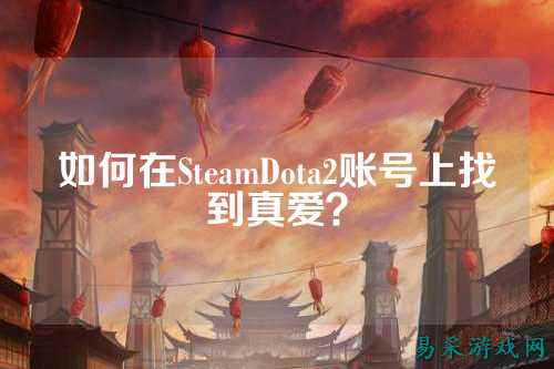 如何在SteamDota2账号上找到真爱？