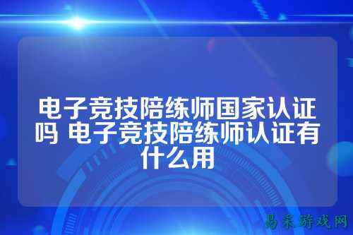 电子竞技陪练师国家认证吗 电子竞技陪练师认证有什么用