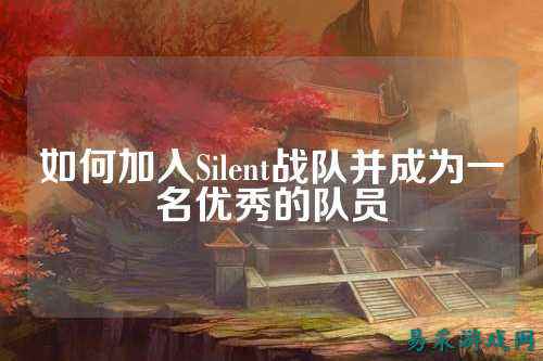 如何加入Silent战队并成为一名优秀的队员