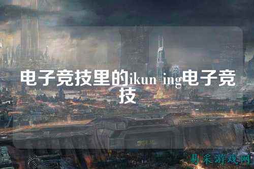 电子竞技里的ikun ing电子竞技