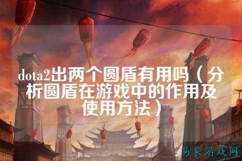 dota2出两个圆盾有用吗(分析圆盾在游戏中的作用及使用方法)