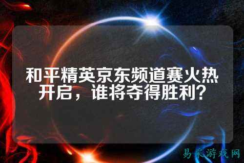 和平精英京东频道赛火热开启,谁将夺得胜利?
