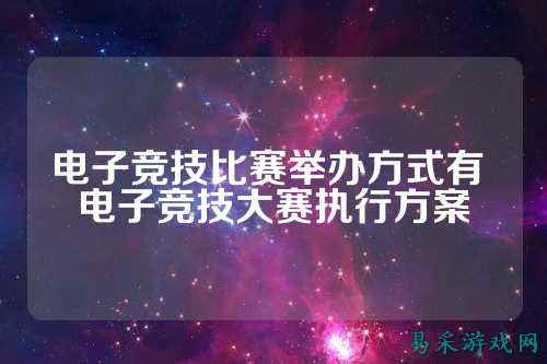 电子竞技比赛举办方式有 电子竞技大赛执行方案