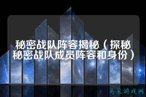 秘密战队阵容揭秘（探秘秘密战队成员阵容和身份）