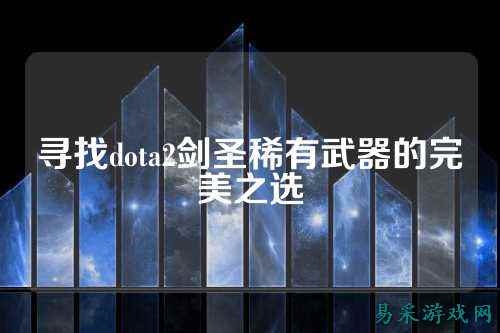 寻找dota2剑圣稀有武器的完美之选