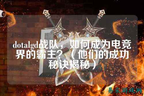 dotalgd战队，如何成为电竞界的霸主？（他们的成功秘诀揭秘）