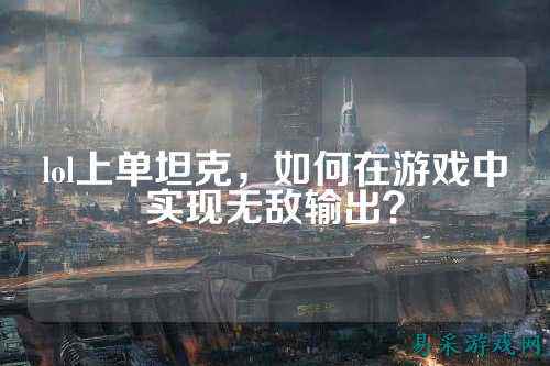 lol上单坦克,如何在游戏中实现无敌输出?