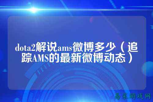 dota2解说ams微博多少(追踪AMS的最新微博动态)