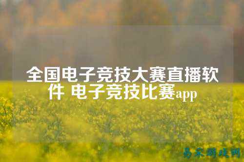 全国电子竞技大赛直播软件 电子竞技比赛app
