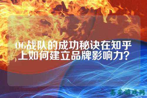 OG战队的成功秘诀在知乎上如何建立品牌影响力？