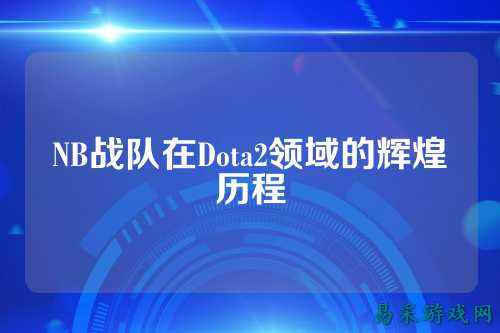 NB战队在Dota2领域的辉煌历程