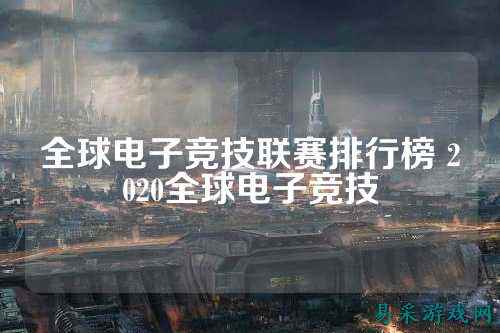 全球电子竞技联赛排行榜 2020全球电子竞技
