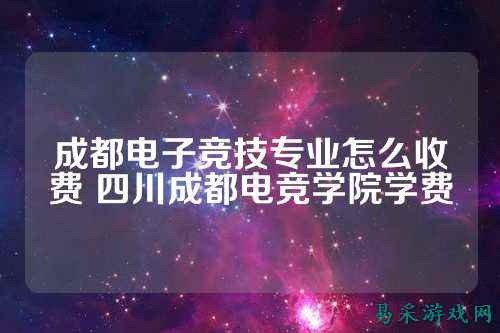 成都电子竞技专业怎么收费 四川成都电竞学院学费
