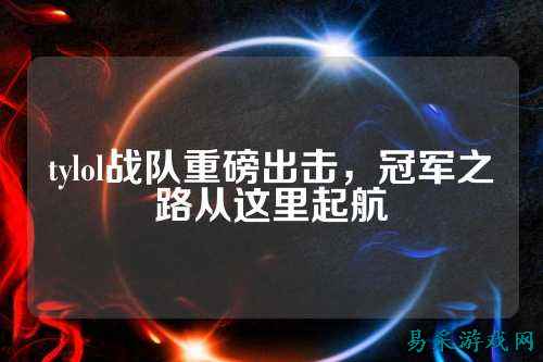 tylol战队重磅出击，冠军之路从这里起航