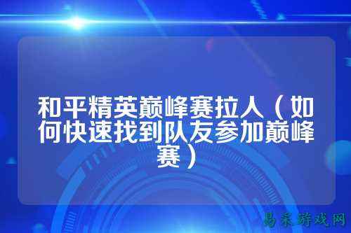 和平精英巅峰赛拉人（如何快速找到队友参加巅峰赛）