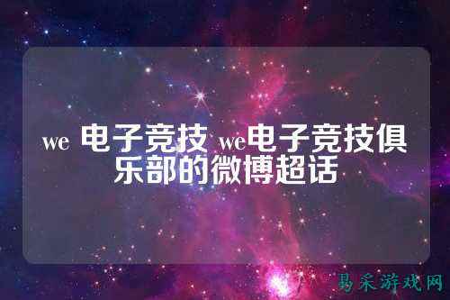 we 电子竞技 we电子竞技俱乐部的微博超话