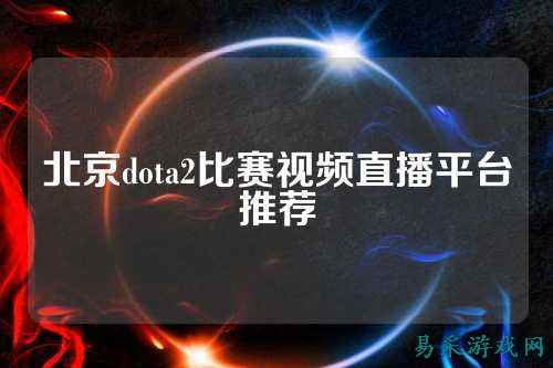北京dota2比赛视频直播平台推荐