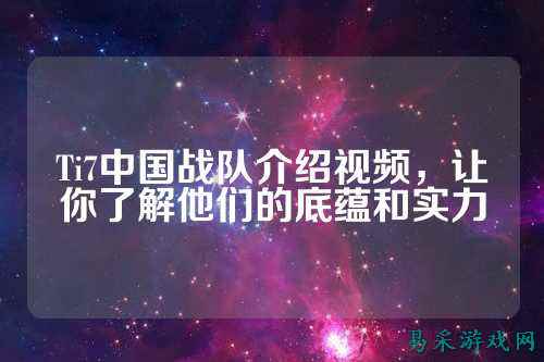 Ti7中国战队介绍视频,让你了解他们的底蕴和实力