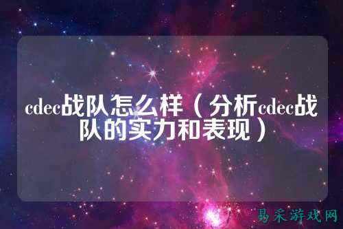 cdec战队怎么样(分析cdec战队的实力和表现)