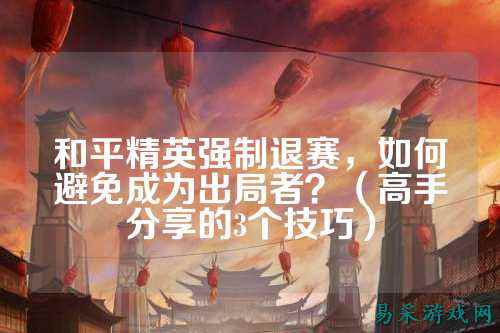 和平精英强制退赛，如何避免成为出局者？（高手分享的3个技巧）