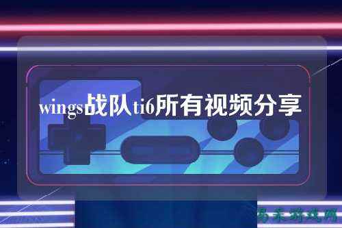 wings战队ti6所有视频分享