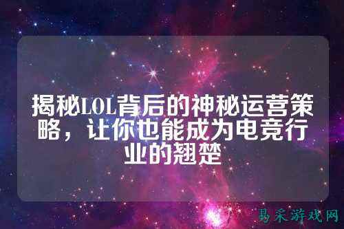揭秘LOL背后的神秘运营策略，让你也能成为电竞行业的翘楚