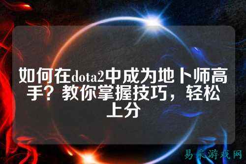 如何在dota2中成为地卜师高手？教你掌握技巧，轻松上分