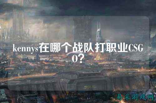 kennys在哪个战队打职业CSGO?