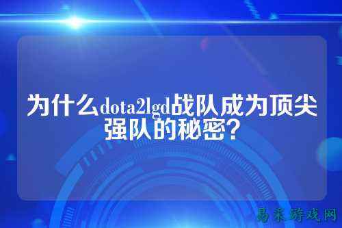 为什么dota2lgd战队成为顶尖强队的秘密?