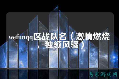 wefunqq区战队名(激情燃烧,独领风骚)