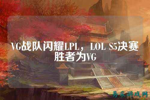 VG战队闪耀LPL，LOL S5决赛胜者为VG