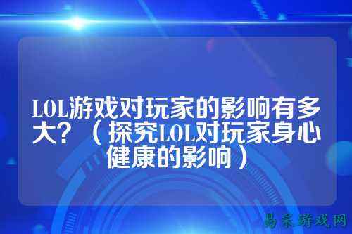LOL游戏对玩家的影响有多大？（探究LOL对玩家身心健康的影响）