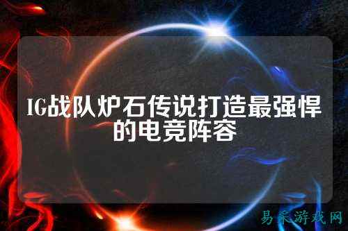 IG战队炉石传说打造最强悍的电竞阵容