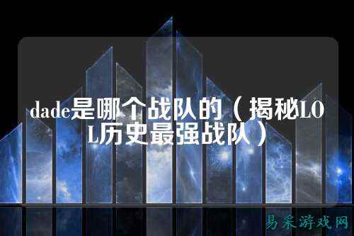 dade是哪个战队的(揭秘LOL历史最强战队)