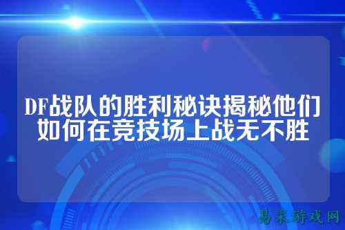 DF战队的胜利秘诀揭秘他们如何在竞技场上战无不胜