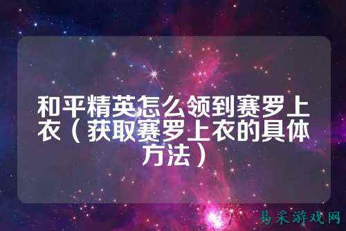 和平精英怎么领到赛罗上衣（获取赛罗上衣的具体方法）