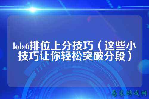 lols6排位上分技巧（这些小技巧让你轻松突破分段）