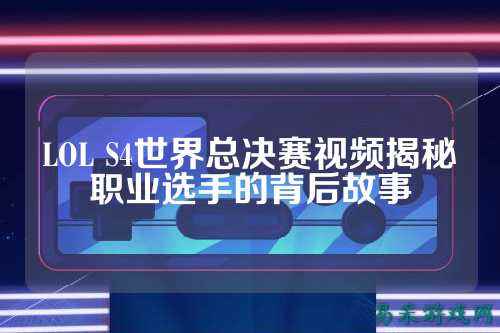 LOL S4世界总决赛视频揭秘职业选手的背后故事